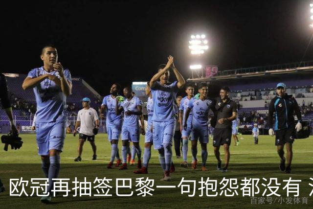 欧冠再抽签巴黎一句抱怨都没有 法媒：真耻辱！