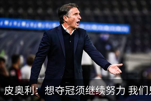 皮奥利：想夺冠须继续努力 我们只是赢下一场比赛