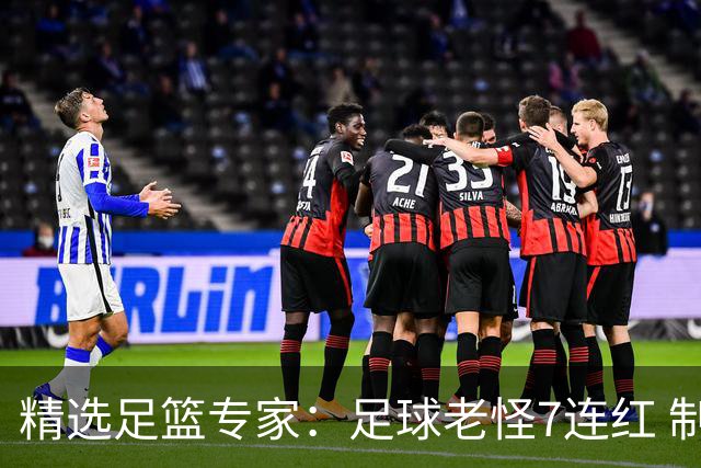 精选足篮专家：足球老怪7连红 制胜足彩6连红