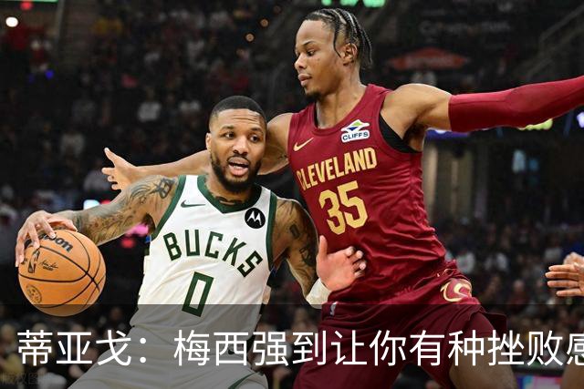 蒂亚戈：梅西强到让你有种挫败感，你在场上能做的就是尽量帮助他
