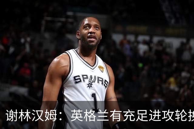 谢林汉姆：英格兰有充足进攻轮换，建议最后一场安排拉什福德首发