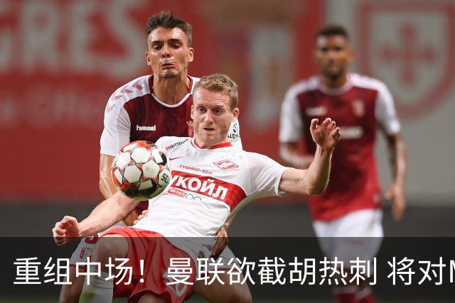 重组中场！曼联欲截胡热刺 将对M·费尔南德斯开高额报价