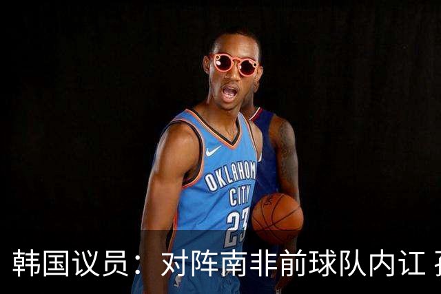 韩国议员：对阵南非前球队内讧 孙兴慜拒采访被排除出首发